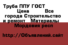 Труба ППУ ГОСТ 30732-2006 › Цена ­ 333 - Все города Строительство и ремонт » Материалы   . Мордовия респ.